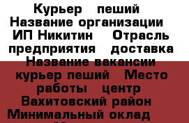 Курьер - пеший › Название организации ­ ИП Никитин  › Отрасль предприятия ­ доставка › Название вакансии ­ курьер пеший › Место работы ­ центр, Вахитовский район › Минимальный оклад ­ 25 000 › Максимальный оклад ­ 28 000 - Татарстан респ., Казань г. Работа » Вакансии   